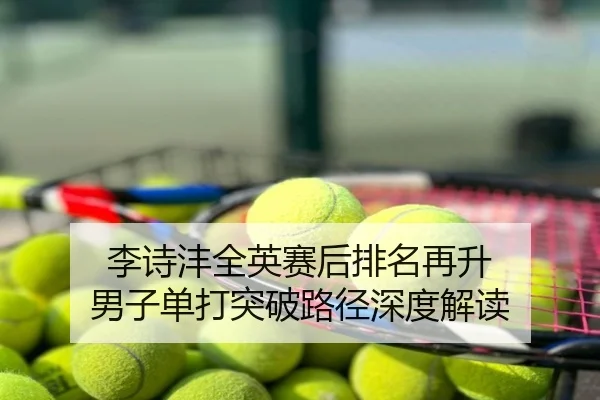 李诗沣全英赛后排名再升 男子单打突破路径深度解读