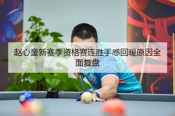 赵心童新赛季资格赛连胜手感回暖原因全面复盘